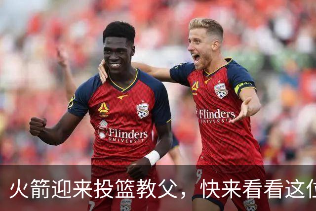 火箭迎来投篮教父，快来看看这位大师的神奇魔法！